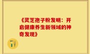 《灵芝孢子粉发明：开启健康养生新领域的神奇发现》
