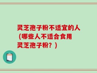 灵芝孢子粉不适宜的人 (哪些人不适合食用灵芝孢子粉？)