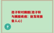 孢子粉对胰腺(孢子粉与胰腺疾病：新发现振奋人心)