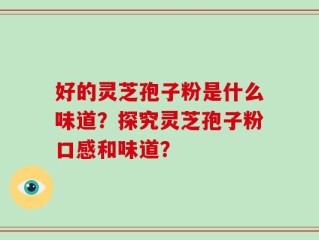 好的灵芝孢子粉是什么味道？探究灵芝孢子粉口感和味道？