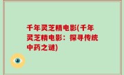 千年灵芝精电影(千年灵芝精电影：探寻传统中药之谜)