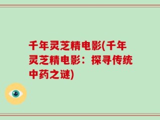 千年灵芝精电影(千年灵芝精电影：探寻传统中药之谜)