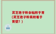 灵芝孢子粉会粘附于胃(灵芝孢子粉易附着于胃壁？)