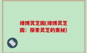 绿博灵芝园(绿博灵芝园：探索灵芝的奥秘)