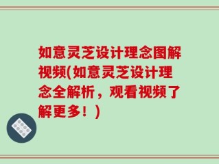 如意灵芝设计理念图解视频(如意灵芝设计理念全解析，观看视频了解更多！)