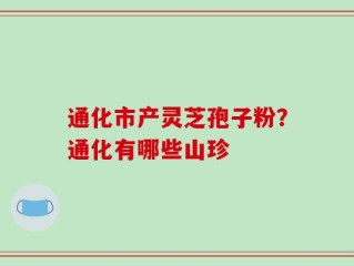 通化市产灵芝孢子粉？通化有哪些山珍