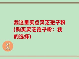 我这里买点灵芝孢子粉(购买灵芝孢子粉：我的选择)
