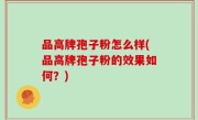 品高牌孢子粉怎么样(品高牌孢子粉的效果如何？)