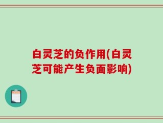 白灵芝的负作用(白灵芝可能产生负面影响)