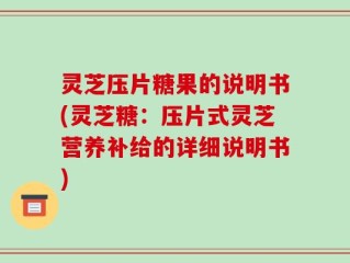 灵芝压片糖果的说明书(灵芝糖：压片式灵芝营养补给的详细说明书)