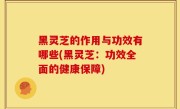 黑灵芝的作用与功效有哪些(黑灵芝：功效全面的健康保障)
