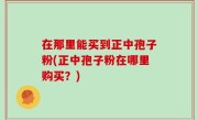 在那里能买到正中孢子粉(正中孢子粉在哪里购买？)