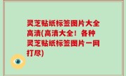 灵芝贴纸标签图片大全高清(高清大全！各种灵芝贴纸标签图片一网打尽)