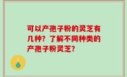 可以产孢子粉的灵芝有几种？了解不同种类的产孢子粉灵芝？