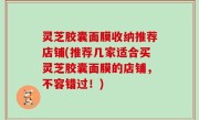灵芝胶囊面膜收纳推荐店铺(推荐几家适合买灵芝胶囊面膜的店铺，不容错过！)