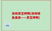 滨州灵芝烤鸭(滨州特色美食——灵芝烤鸭)