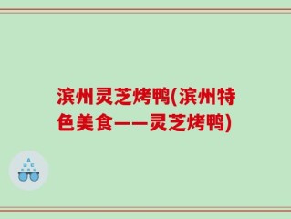 滨州灵芝烤鸭(滨州特色美食——灵芝烤鸭)