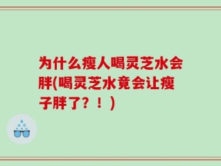 为什么瘦人喝灵芝水会胖(喝灵芝水竟会让瘦子胖了？！)
