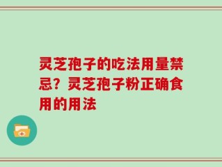 灵芝孢子的吃法用量禁忌？灵芝孢子粉正确食用的用法