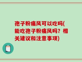 孢子粉痛风可以吃吗(能吃孢子粉痛风吗？相关建议和注意事项)