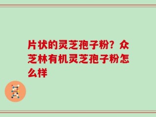 片状的灵芝孢子粉？众芝林有机灵芝孢子粉怎么样