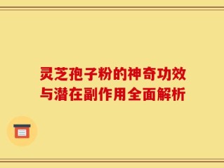 灵芝孢子粉的神奇功效与潜在副作用全面解析