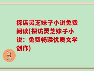 探店灵芝妹子小说免费阅读(探访灵芝妹子小说：免费畅读优质文学创作)
