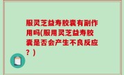 服灵芝益寿胶囊有副作用吗(服用灵芝益寿胶囊是否会产生不良反应？)