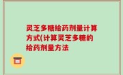 灵芝多糖给药剂量计算方式(计算灵芝多糖的给药剂量方法