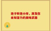 孢子粉孢小样，激发你未知潜力的美味武器
