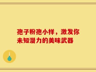 孢子粉孢小样，激发你未知潜力的美味武器