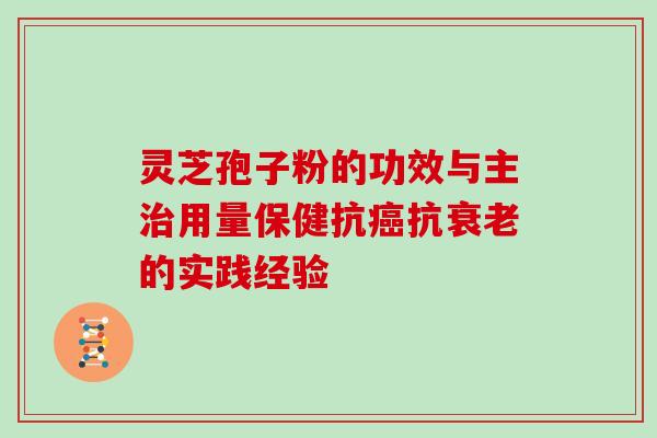 灵芝孢子粉的功效与主用量保健抗抗的实践经验