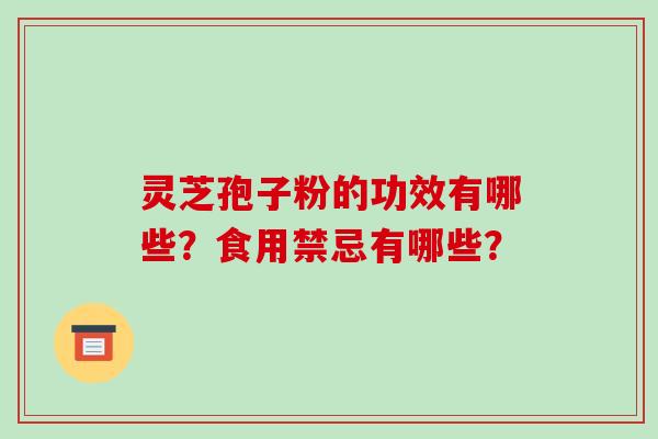 灵芝孢子粉的功效有哪些？食用禁忌有哪些？