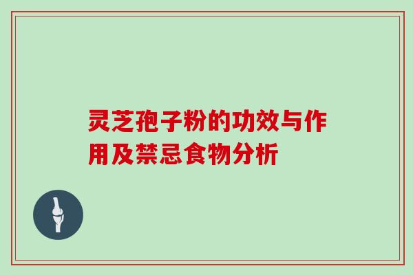 灵芝孢子粉的功效与作用及禁忌食物分析