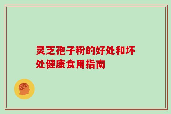 灵芝孢子粉的好处和坏处健康食用指南