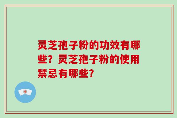 灵芝孢子粉的功效有哪些？灵芝孢子粉的使用禁忌有哪些？