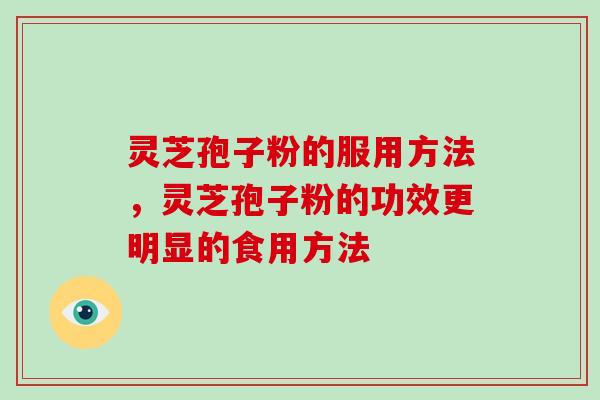 灵芝孢子粉的服用方法，灵芝孢子粉的功效更明显的食用方法