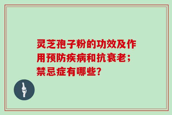 灵芝孢子粉的功效及作用和抗；禁忌症有哪些？
