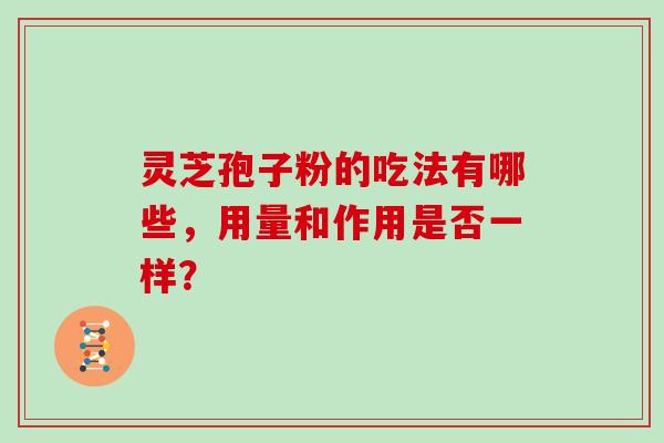 灵芝孢子粉的吃法有哪些，用量和作用是否一样？
