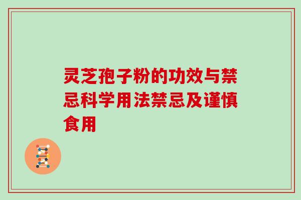 灵芝孢子粉的功效与禁忌科学用法禁忌及谨慎食用