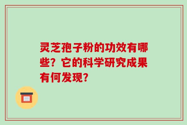 灵芝孢子粉的功效有哪些？它的科学研究成果有何发现？