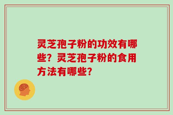 灵芝孢子粉的功效有哪些？灵芝孢子粉的食用方法有哪些？
