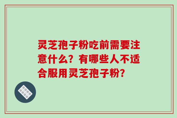 灵芝孢子粉吃前需要注意什么？有哪些人不适合服用灵芝孢子粉？