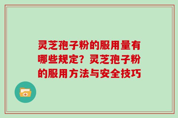 灵芝孢子粉的服用量有哪些规定？灵芝孢子粉的服用方法与安全技巧