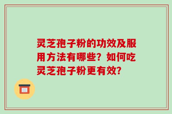 灵芝孢子粉的功效及服用方法有哪些？如何吃灵芝孢子粉更有效？
