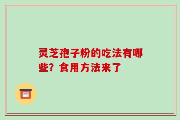 灵芝孢子粉的吃法有哪些？食用方法来了