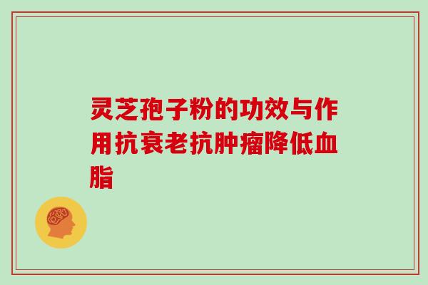 灵芝孢子粉的功效与作用抗抗降低