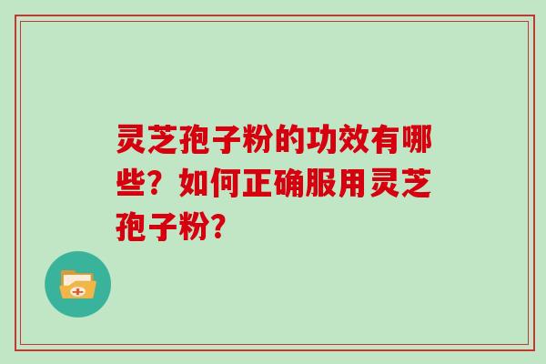 灵芝孢子粉的功效有哪些？如何正确服用灵芝孢子粉？