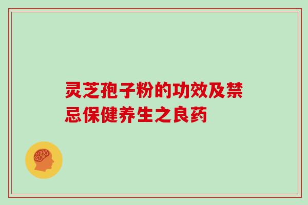 灵芝孢子粉的功效及禁忌保健养生之良药