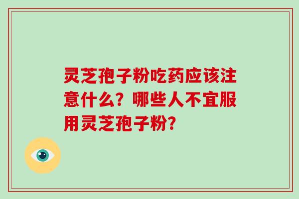 灵芝孢子粉吃药应该注意什么？哪些人不宜服用灵芝孢子粉？